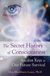 The Secret History of Consciousness: Ancient Keys to Our Future Survival - Meg Blackburn Losey