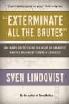 "Exterminate All the Brutes": One Man's Odyssey into the Heart of Darkness and the Origins of European Genocide - Sven Lindqvist, Joan Tate