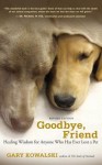 Goodbye, Friend: Healing Wisdom for Anyone Who Has Ever Lost a Pet - Gary Kowalski