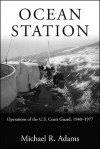 Ocean Station: Operations of the U.S. Coast Guard, 1940-1977 - Michael R. Adams