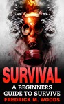 SURVIVAL: A Beginners Guide to Survive (Survival guide, Survival, Survivalist, Prepper, Prepping, Survival Book, Prepper Book) - Fredrick M. Woods, Survival, Survival Guide
