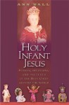 Holy Infant Jesus: Stories, Devotions, and Pictures of the Infant Jesus Around the World - Ann Ball