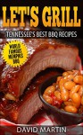 Let's Grill Tennessee's Best BBQ Recipes: Memphis, Tenessee Secret Barbecue Rubs and Sauces Brisket, Ribs, Steak, Hamburger - David Martin