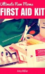 Ultimate New Moms First Aid Kit: Preparation guide to common injuries and illnesses - Amy Miller