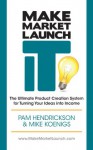 Make, Market, Launch IT: The Ultimate Product Creation System for Turning Your Ideas into Income - Pam Hendrickson, Mike Koenigs