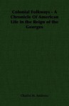 Colonial Folkways - A Chronicle of American Life in the Reign of the Georges - Jonathan Anderson