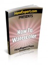 How To Watercolor - Your Step-By-Step Guide To Watercoloring - HowExpert Press