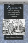 Reading Myth: Classical Mythology and Its Interpretations in Medieval French Literature - Renate Blumenfeld-Kosinski