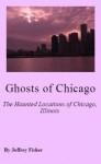 Ghosts of Chicago: The Haunted Locations of Chicago, Illinois - Jeffrey Fisher