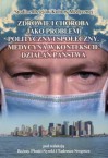 zdrowie i choroba jako problem polityczny i społeczny. Medycyna w kontekście działań państwa - Bożena Płonka-Syroka