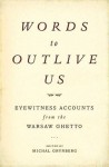 Words to Outlive Us: Eyewitness Accounts from the Warsaw Ghetto - Michal Grynberg