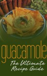 Guacamole Recipes: The Ultimate Collection - Over 30 Delicious & Best Selling Recipes - Jonathan Doue