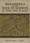 Mesoamerica and the Book of Mormon: Is This The Place - John Lewis Lund