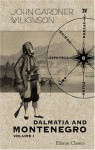 Dalmatia and Montenegro. With a Journey to Mostar in Herzegovina and Remarks on the Slavonic Nations; the History of Dalmatia and Ragusa; the Uscocs: Volume 1 - John Gardner Wilkinson