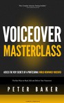 Voiceover Masterclass | How to Read Scripts, Edit Audio and Deliver Your Own Professional Voice Overs: Learn from My 40 years Experience as Professional World Renowed Voiceover - Peter Baker, Mark Laxton