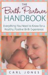 The Birth Partner Handbook: Everything You Need to Know for a Healthy, Positive Birth Experience - Carl Jones