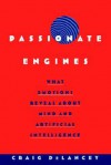 Passionate Engines: What Emotions Reveal about Mind and Artificial Intelligence - Craig DeLancey