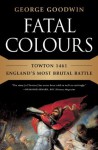 Fatal Colours: Towton 1461-England's Most Brutal Battle - George Goodwin, David Starkey