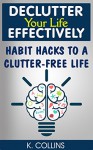 Declutter Your Life Effectively: Habit Hacks to a Clutter-free Life: (How to Declutter Your Life, Mind and Relationships) (Decluttering your Life and Home Effectively) - K. Collins