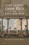 Why Europe Grew Rich and Asia Did Not: Global Economic Divergence, 1600-1850 - Prasannan Parthasarathi