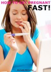 How to Get Pregnant Fast: Best Ways on How to Have a Baby and Easily Become Pregnant - Michelle McCarthy