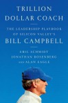 Trillion Dollar Coach: The Leadership Playbook of Silicon Valley's Bill Campbell - Jonathan Rosenberg, Eric Schmidt, Alan Eagle