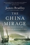 The China Mirage: The Hidden History of American Disaster in Asia - James Bradley