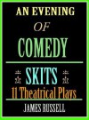 An Evening of Comedy Skits - 11 Ten Minute Theatrical Stage Plays - James Russell