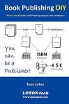 Book Publishing DIY: The Do It Yourself Guide to Self-Publishing Using Lulu and Createspace - Tony Loton