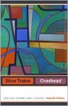 Slow Trains Overhead: Chicago Poems and Stories - Reginald Gibbons