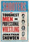 Shooters: The Toughest Men in Professional Wrestling - Jonathan Snowden