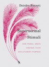 Supernormal Stimuli: How Primal Urges Overran Their Evolutionary Purpose - Deirdre Barrett