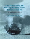 The Royal Navy and the Capital Ship in the Interwar Period: An Operational Perspective - Joseph Moretz