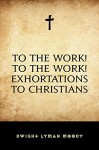 To The Work! To The Work! Exhortations to Christians - Dwight Lyman Moody