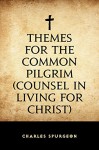 Themes for the Common Pilgrim (Counsel in Living for Christ) - Charles Spurgeon