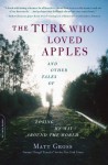 The Turk Who Loved Apples: And Other Tales of Losing My Way Around the World - Matt Gross