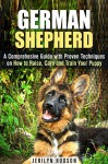 German Shepherd: A Comprehesive Guide with Proven Techniques on How to Raise, Care and Train Your Puppy (Puppy Training Guide) - Calvin Hale