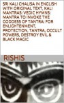 SRI KALI CHALISA IN ENGLISH WITH ORIGINAL TEXT, KALI MANTRAS: VEDIC HYMNS: MANTRA TO INVOKE THE GODDESS OF TANTRA: FOR ENLIGHTENMENT, PROTECTION, TANTRA, OCCULT POWERS, DESTROY EVIL & BLACK MAGIC - Kumar, Rishis