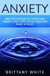 ANXIETY: How to overcome Anxiety and shyness, free from stress, build self-esteem, be more social, build confidence, cure panic attacks in your life - Brittany White