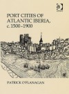 Port Cities of Atlantic Iberia, C. 1500-1900 - Patrick O'Flanagan