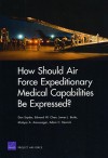 How Should Air Force Expeditionary Medical Capabilities Be Expressed? - Don Snyder, Mahyar Amouzegar, Edward Chan, Adam C. Resnick, James J. Burks