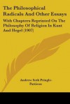 The Philosophical Radicals and Other Essays: With Chapters Reprinted on the Philosophy of Religion in Kant and Hegel (1907) - A. Seth Pringle-Pattison