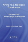 China-US Relations Transformed: Perspectives and Strategic Interactions (Routledge Contemporary China Series) - Suisheng Zhao