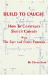 Build to Laugh: How to Construct Sketch Comedy With the Fast and Funny Formula - Cherie Kerr