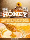 Honey: 22 Lessons on How to Use Honey for Medicinal Purposes and Learn Its Amazing Healing Powers (Honey, honey books, honey sticks) - Sheri Nash