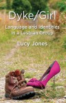 Dyke/Girl: Language and Identities in a Lesbian Group: Language and Identities in a Lesbian Group - Lucy Jones