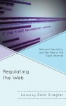 Regulating the Web: Network Neutrality and the Fate of the Open Internet - Zack Stiegler, John Nathan Anderson, Jeremy Carp, Benjamin Cline, Michael Daubs, Brian Dolber, Daniel Faltesek, Michael Felczak, Mark Grabowski, Pallavi Guniganti, Danny Kimball, Isabella Kulkarni, Patrick Schmidt, Tina Sikka, Daniel Sprumont