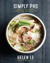 Simply Pho: A Complete Course in Preparing Authentic Vietnamese Meals at Home - Helen Le