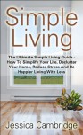 Simple Living: The Ultimate Simple Living Guide - How To Simplify Your Life, Declutter Your Home, Reduce Stress And Be Happier Living With Less (How To ... Stress, Eliminate Stress, Living Simple) - Jessica Cambridge