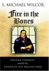 Fire in the Bones: William Tyndale--Martyr, Father of the English Bible by Wilcox, S. Michael (2004) Hardcover - S. Michael Wilcox